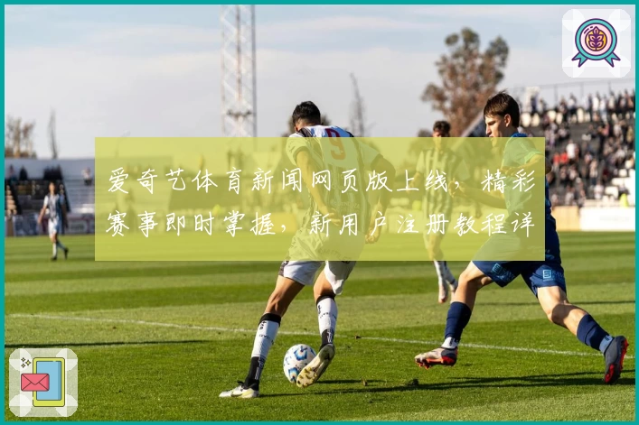 爱奇艺体育新闻网页版上线,精彩赛事即时掌握,新用户注册教程详解