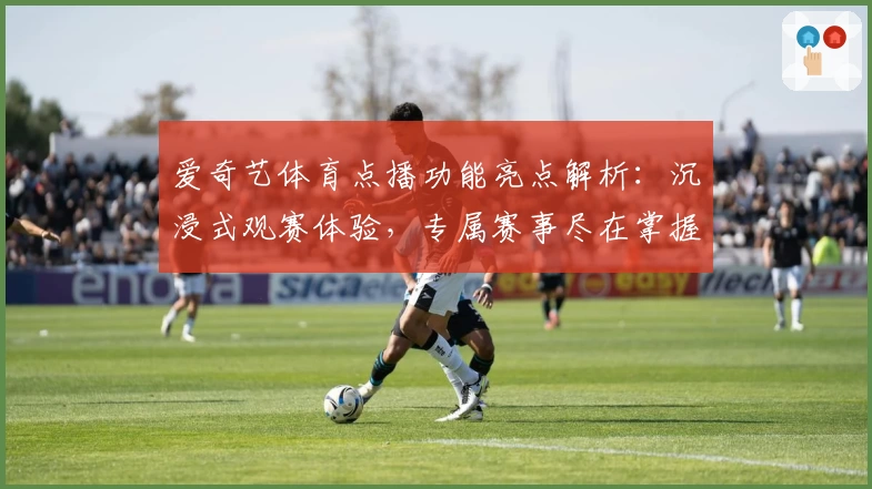 爱奇艺体育点播功能亮点解析：沉浸式观赛体验，专属赛事尽在掌握