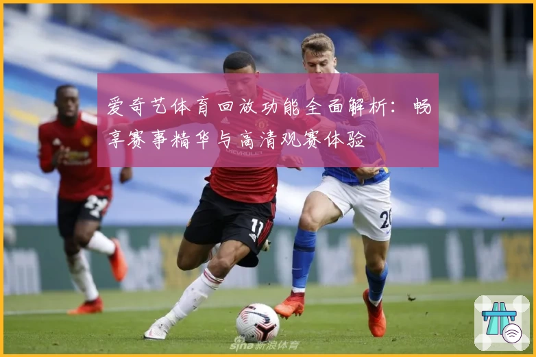 爱奇艺体育回放功能全面解析：畅享赛事精华与高清观赛体验