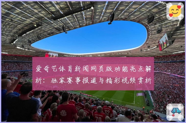 爱奇艺体育新闻网页版功能亮点解析：独家赛事报道与精彩视频赏析如何快速掌握
