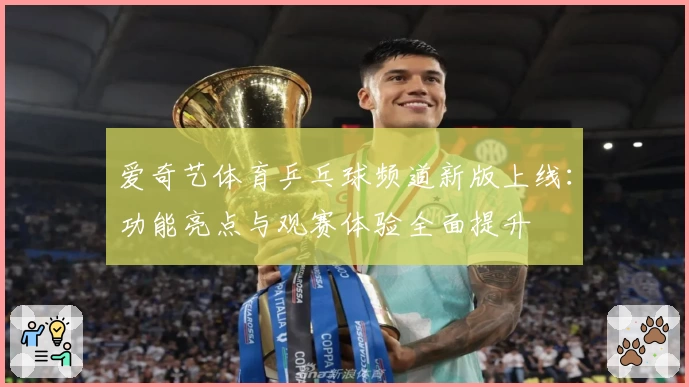 爱奇艺体育乒乓球频道新版上线：功能亮点与观赛体验全面提升