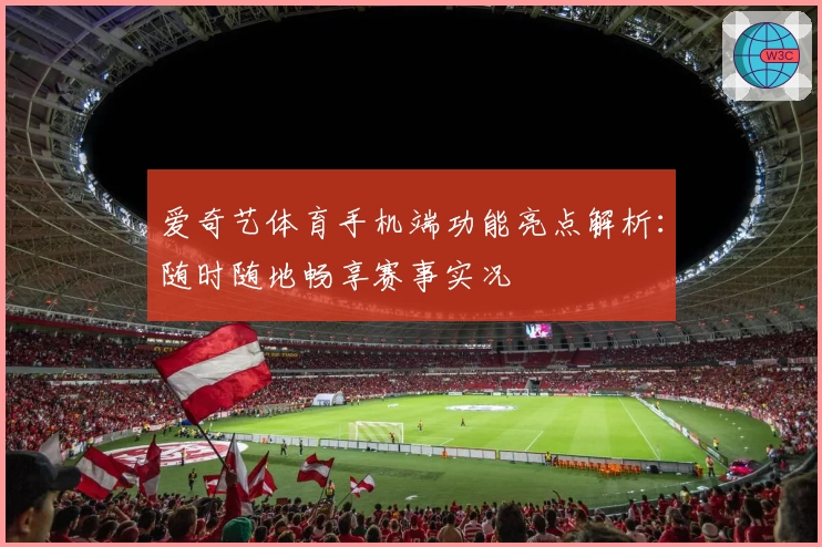 爱奇艺体育手机端功能亮点解析：随时随地畅享赛事实况