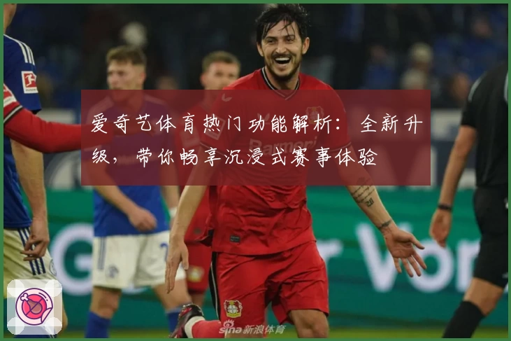 爱奇艺体育热门功能解析：全新升级，带你畅享沉浸式赛事体验