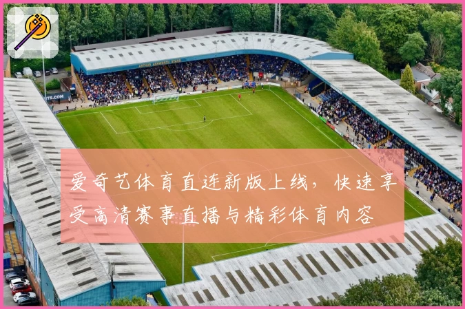 爱奇艺体育直连新版上线，快速享受高清赛事直播与精彩体育内容