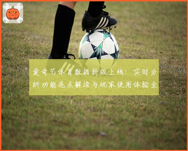 爱奇艺体育数据新版上线：实时分析功能亮点解读与玩家使用体验全揭秘
