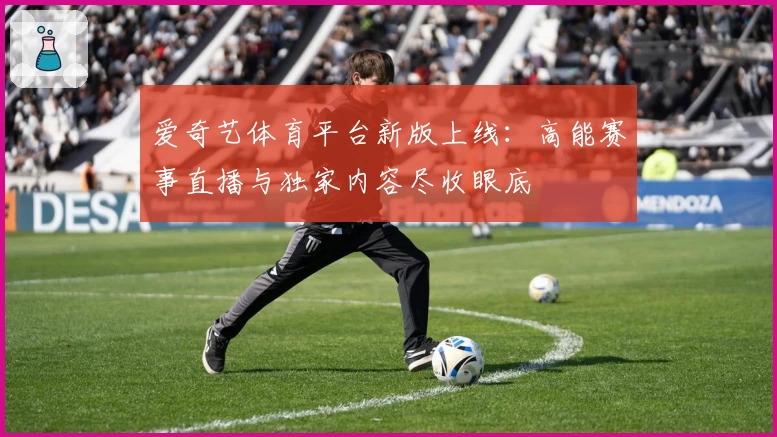 爱奇艺体育平台新版上线：高能赛事直播与独家内容尽收眼底