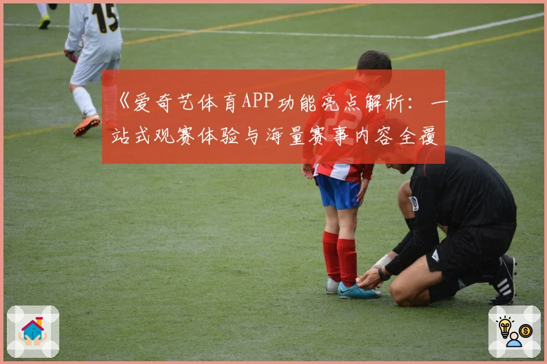 《爱奇艺体育APP功能亮点解析：一站式观赛体验与海量赛事内容全覆盖》