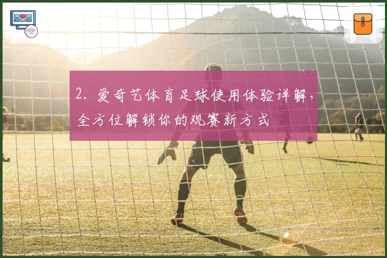 2. 爱奇艺体育足球使用体验详解，全方位解锁你的观赛新方式