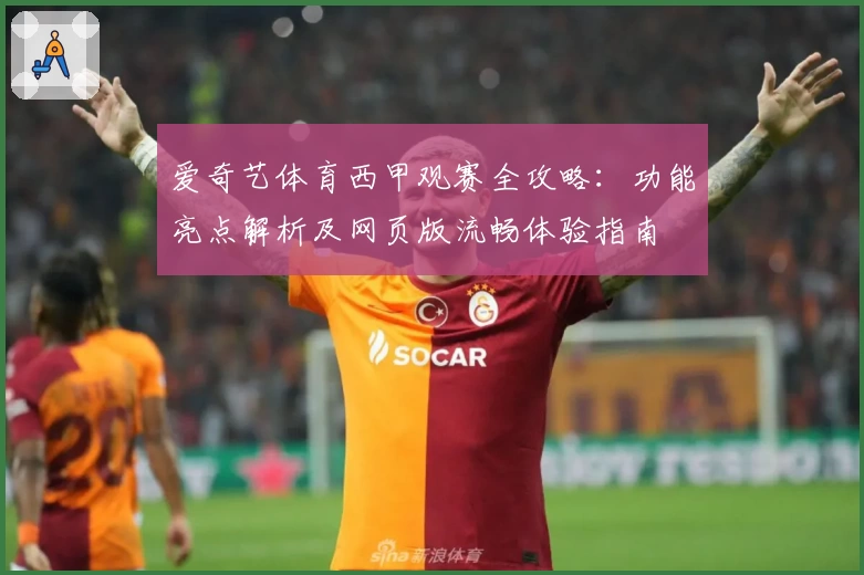 爱奇艺体育西甲观赛全攻略：功能亮点解析及网页版流畅体验指南