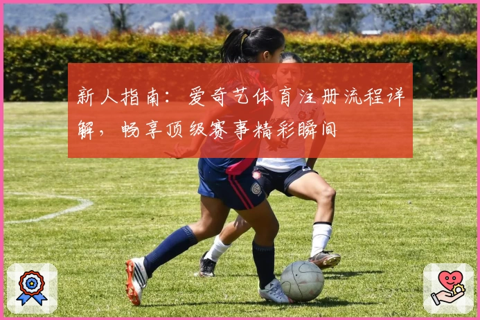 新人指南：爱奇艺体育注册流程详解，畅享顶级赛事精彩瞬间