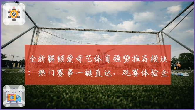 全新解锁爱奇艺体育强势推荐模块：热门赛事一键直达，观赛体验全面升级