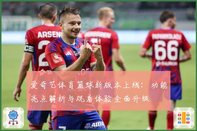 爱奇艺体育篮球新版本上线：功能亮点解析与观看体验全面升级