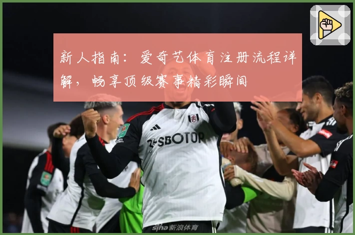 新人指南：爱奇艺体育注册流程详解，畅享顶级赛事精彩瞬间