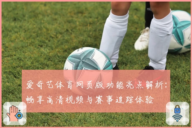 爱奇艺体育网页版功能亮点解析：畅享高清视频与赛事追踪体验