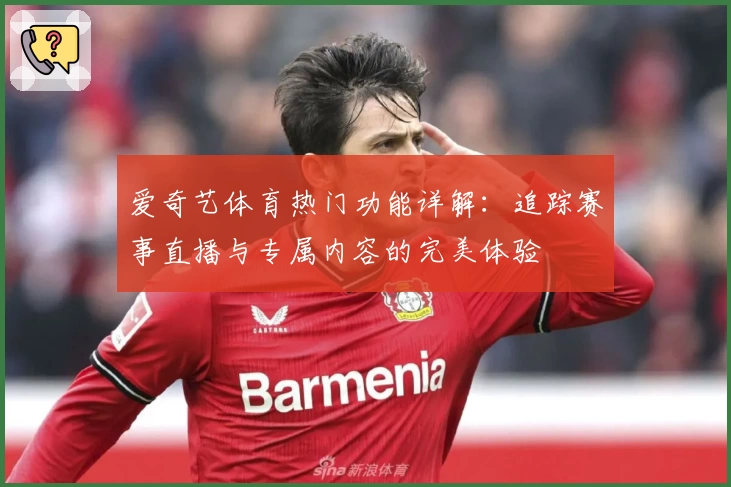 爱奇艺体育热门功能详解：追踪赛事直播与专属内容的完美体验