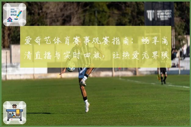 爱奇艺体育赛事观赛指南：畅享高清直播与实时回放，让热爱无界限
