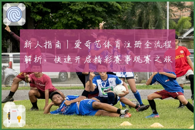 新人指南丨爱奇艺体育注册全流程解析，快速开启精彩赛事观赛之旅