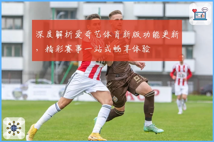 深度解析爱奇艺体育新版功能更新，精彩赛事一站式畅享体验