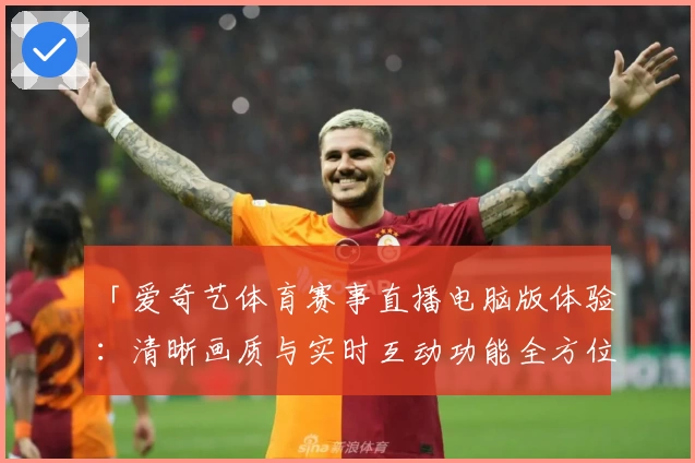 「爱奇艺体育赛事直播电脑版体验：清晰画质与实时互动功能全方位测评」