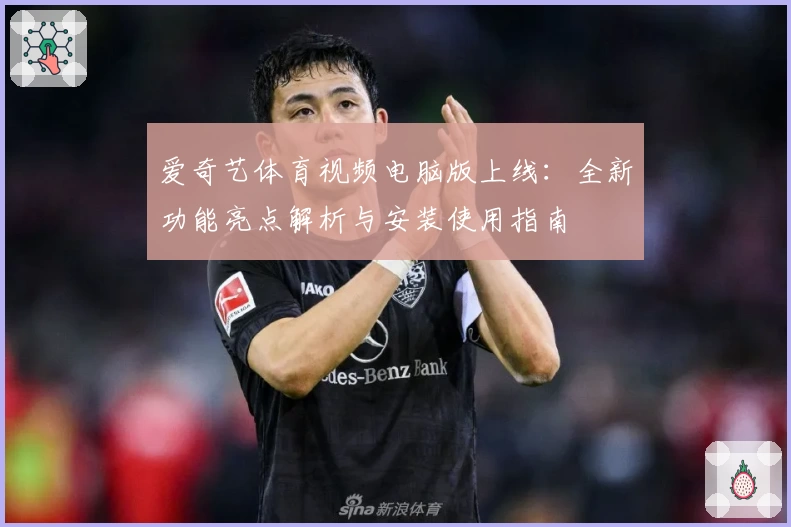 爱奇艺体育视频电脑版上线：全新功能亮点解析与安装使用指南