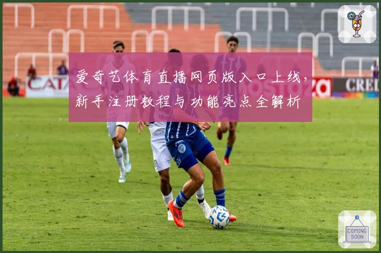 爱奇艺体育直播网页版入口上线，新手注册教程与功能亮点全解析