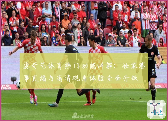爱奇艺体育热门功能详解：独家赛事直播与高清观看体验全面升级