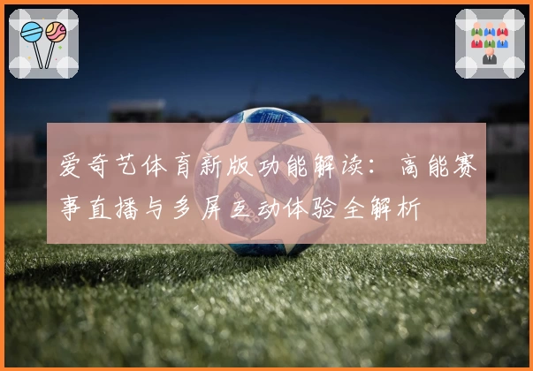 爱奇艺体育新版功能解读：高能赛事直播与多屏互动体验全解析