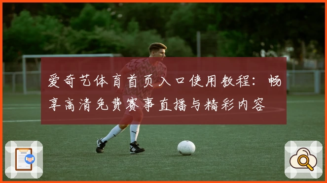 爱奇艺体育首页入口使用教程：畅享高清免费赛事直播与精彩内容