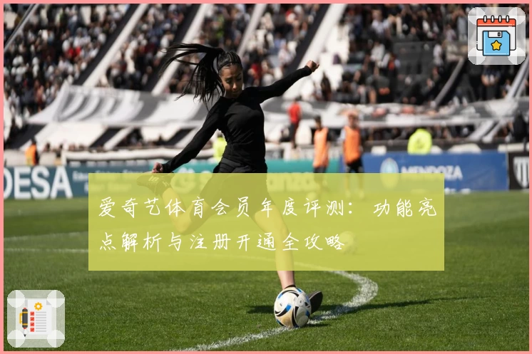 爱奇艺体育会员年度评测：功能亮点解析与注册开通全攻略