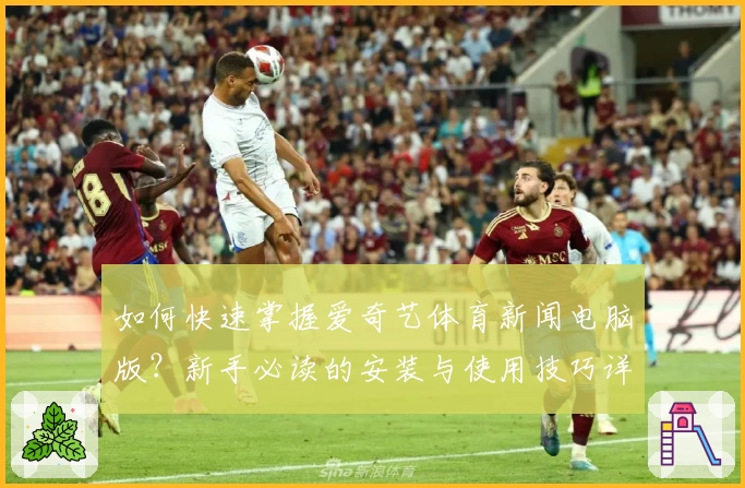 如何快速掌握爱奇艺体育新闻电脑版？新手必读的安装与使用技巧详解