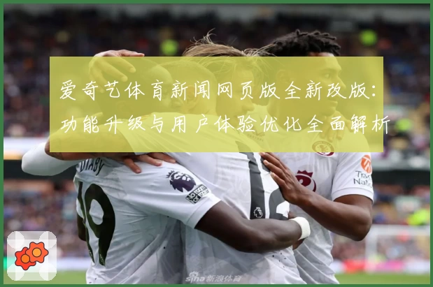 爱奇艺体育新闻网页版全新改版：功能升级与用户体验优化全面解析