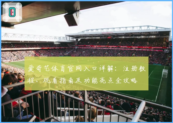 爱奇艺体育官网入口详解：注册教程、观看指南及功能亮点全攻略