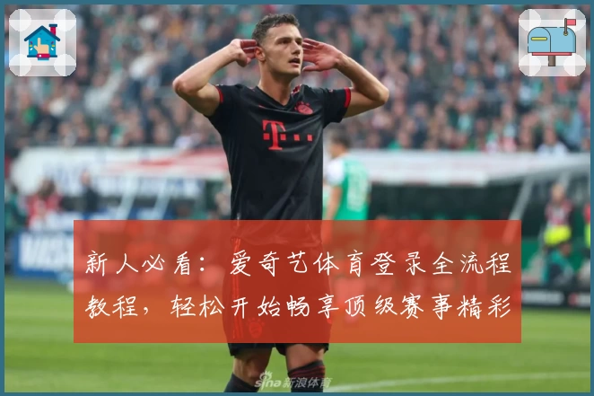 新人必看：爱奇艺体育登录全流程教程，轻松开始畅享顶级赛事精彩