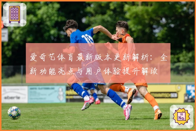 爱奇艺体育最新版本更新解析：全新功能亮点与用户体验提升解读