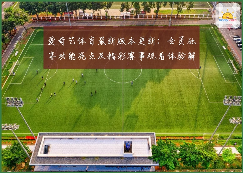 爱奇艺体育最新版本更新:会员独享功能亮点及精彩赛事观看体验解析