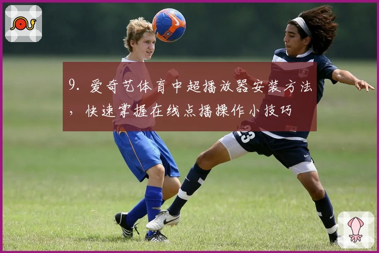 9. 爱奇艺体育中超播放器安装方法，快速掌握在线点播操作小技巧