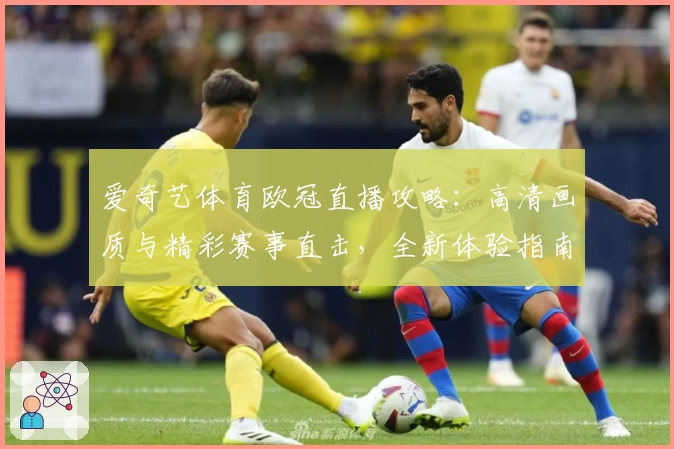 爱奇艺体育欧冠直播攻略：高清画质与精彩赛事直击，全新体验指南