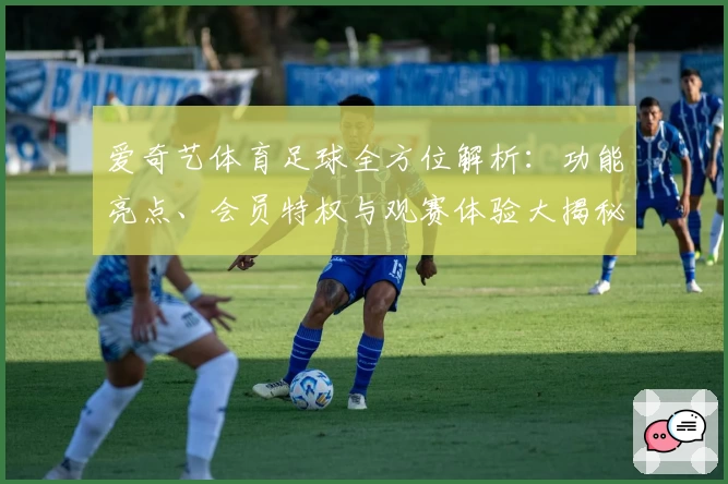 爱奇艺体育足球全方位解析:功能亮点、会员特权与观赛体验大揭秘